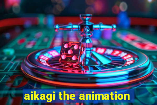 aikagi the animation